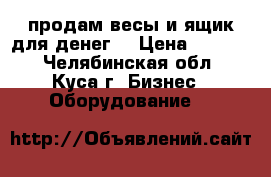 продам весы и ящик для денег  › Цена ­ 3 000 - Челябинская обл., Куса г. Бизнес » Оборудование   